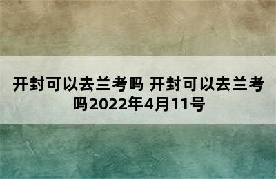 开封可以去兰考吗 开封可以去兰考吗2022年4月11号